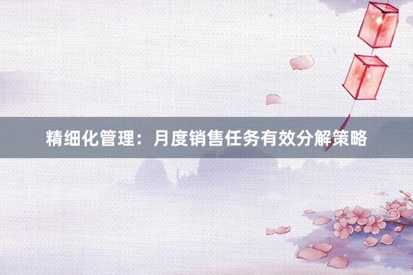 精细化管理：月度销售任务有效分解策略